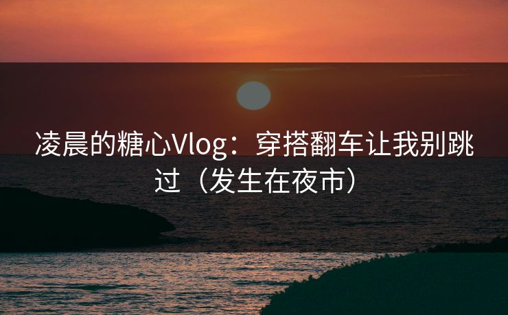 凌晨的糖心Vlog：穿搭翻车让我别跳过（发生在夜市）