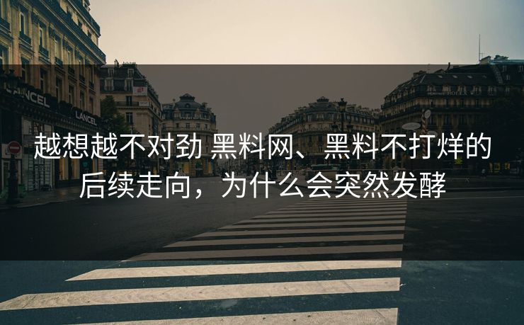 越想越不对劲 黑料网、黑料不打烊的后续走向，为什么会突然发酵