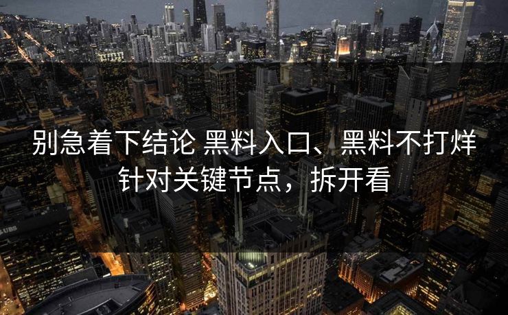 别急着下结论 黑料入口、黑料不打烊针对关键节点，拆开看