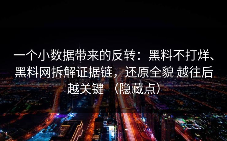一个小数据带来的反转：黑料不打烊、黑料网拆解证据链，还原全貌 越往后越关键 （隐藏点）