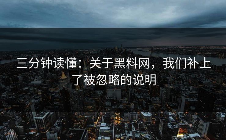 三分钟读懂：关于黑料网，我们补上了被忽略的说明