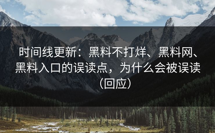 时间线更新：黑料不打烊、黑料网、黑料入口的误读点，为什么会被误读（回应）