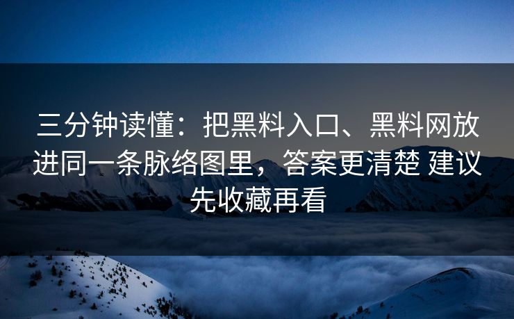 三分钟读懂：把黑料入口、黑料网放进同一条脉络图里，答案更清楚 建议先收藏再看