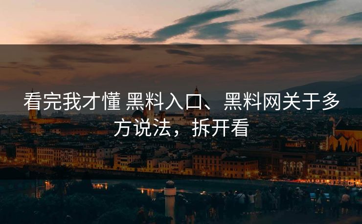 看完我才懂 黑料入口、黑料网关于多方说法，拆开看
