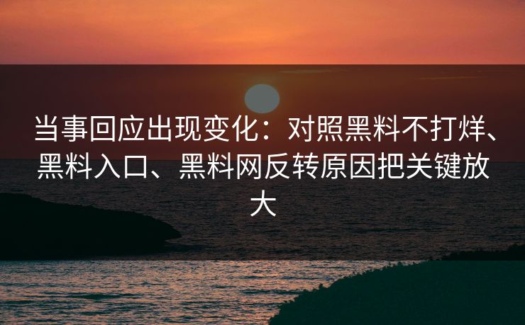 当事回应出现变化：对照黑料不打烊、黑料入口、黑料网反转原因把关键放大