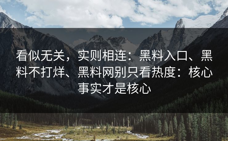 看似无关，实则相连：黑料入口、黑料不打烊、黑料网别只看热度：核心事实才是核心