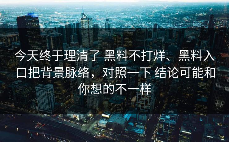 今天终于理清了 黑料不打烊、黑料入口把背景脉络，对照一下 结论可能和你想的不一样