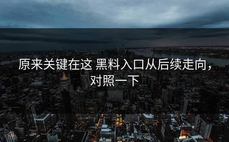 原来关键在这 黑料入口从后续走向，对照一下