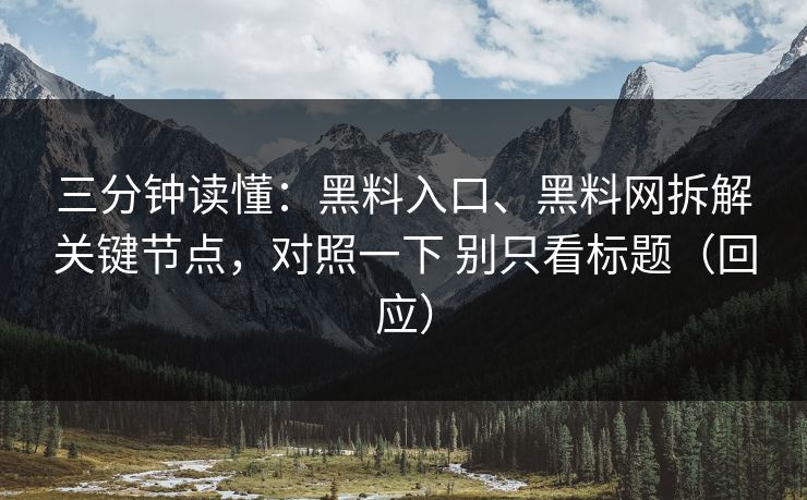 三分钟读懂：黑料入口、黑料网拆解关键节点，对照一下 别只看标题（回应）