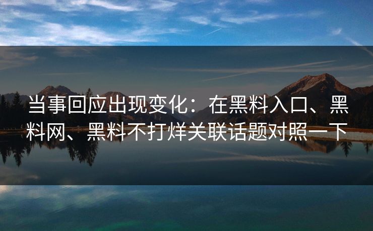 当事回应出现变化：在黑料入口、黑料网、黑料不打烊关联话题对照一下
