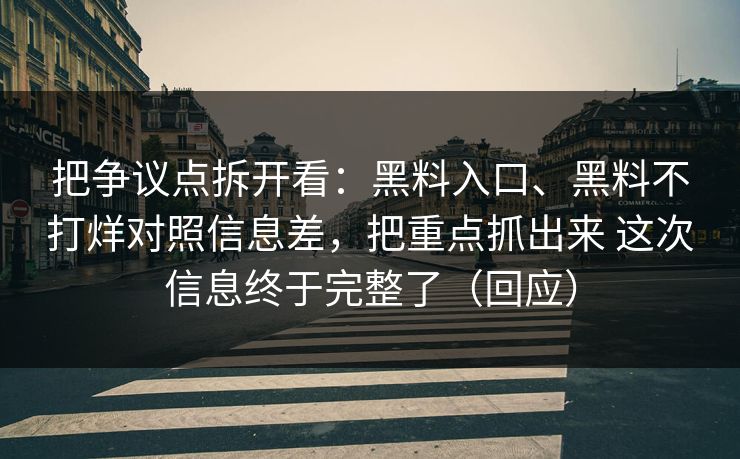 把争议点拆开看：黑料入口、黑料不打烊对照信息差，把重点抓出来 这次信息终于完整了（回应）