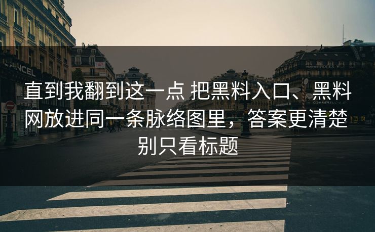直到我翻到这一点 把黑料入口、黑料网放进同一条脉络图里，答案更清楚 别只看标题