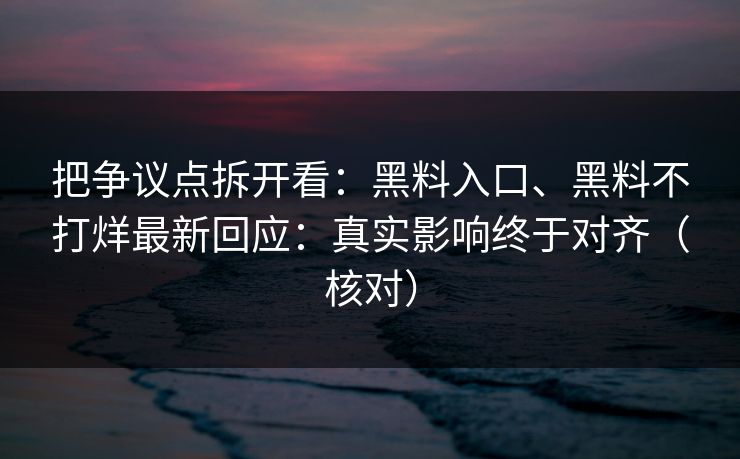 把争议点拆开看：黑料入口、黑料不打烊最新回应：真实影响终于对齐（核对）