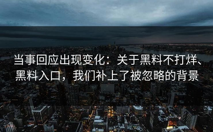 当事回应出现变化：关于黑料不打烊、黑料入口，我们补上了被忽略的背景