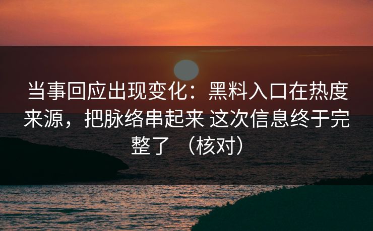 当事回应出现变化：黑料入口在热度来源，把脉络串起来 这次信息终于完整了 （核对）