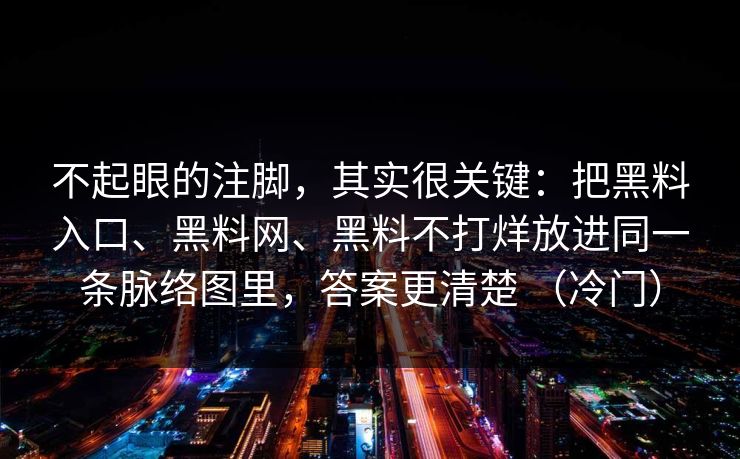 不起眼的注脚，其实很关键：把黑料入口、黑料网、黑料不打烊放进同一条脉络图里，答案更清楚 （冷门）
