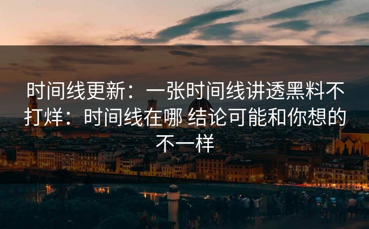 时间线更新：一张时间线讲透黑料不打烊：时间线在哪 结论可能和你想的不一样