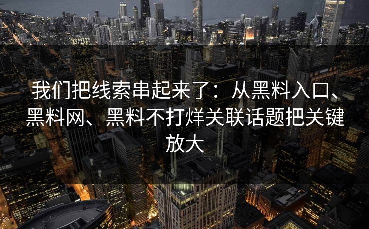 我们把线索串起来了：从黑料入口、黑料网、黑料不打烊关联话题把关键放大