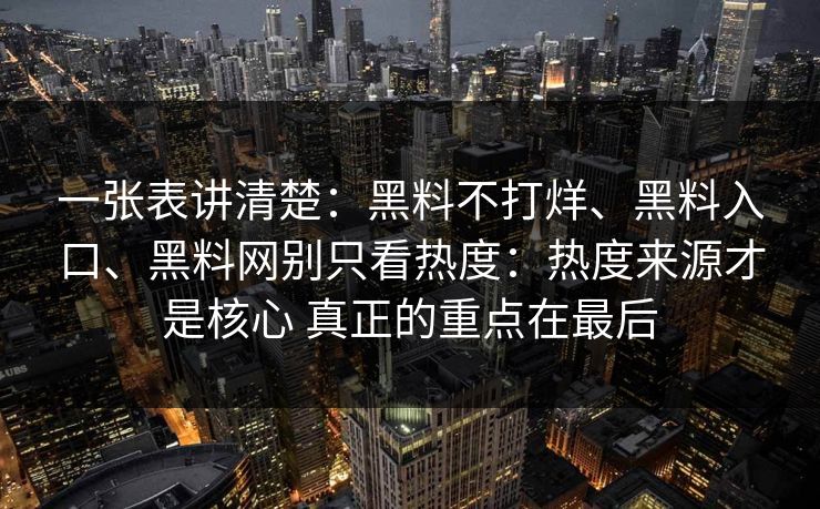 一张表讲清楚：黑料不打烊、黑料入口、黑料网别只看热度：热度来源才是核心 真正的重点在最后