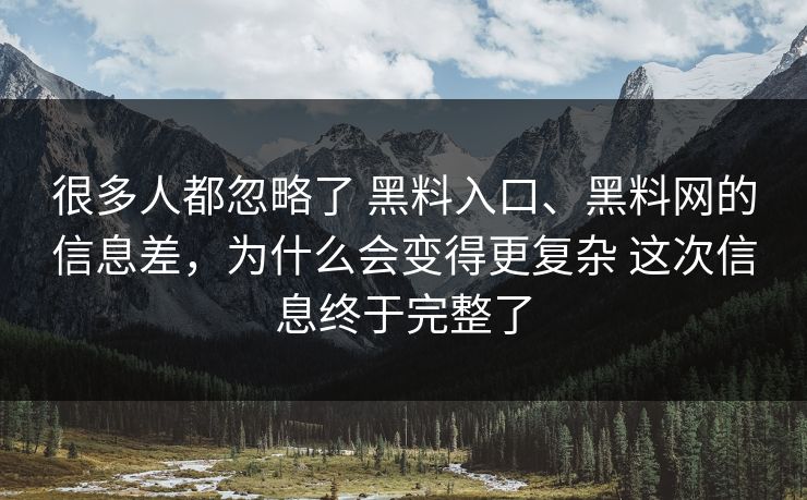 很多人都忽略了 黑料入口、黑料网的信息差，为什么会变得更复杂 这次信息终于完整了