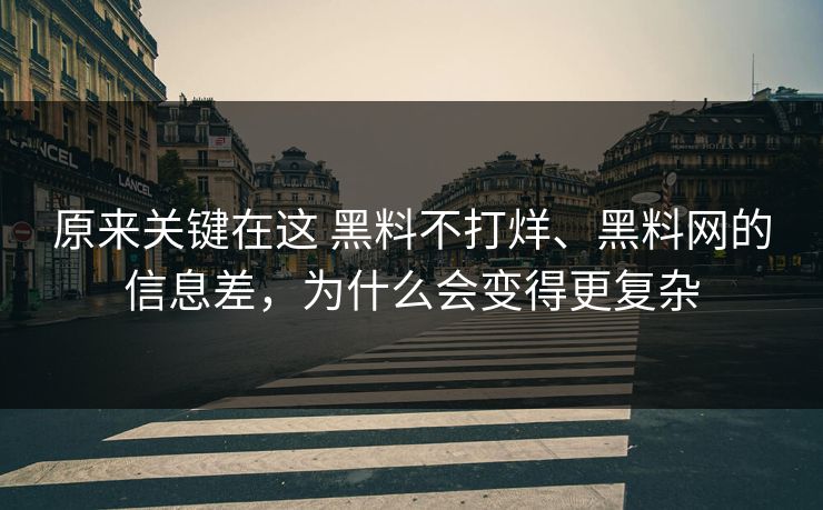 原来关键在这 黑料不打烊、黑料网的信息差，为什么会变得更复杂