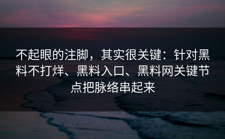 不起眼的注脚，其实很关键：针对黑料不打烊、黑料入口、黑料网关键节点把脉络串起来