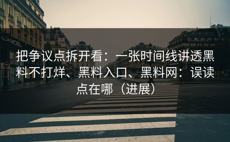 把争议点拆开看：一张时间线讲透黑料不打烊、黑料入口、黑料网：误读点在哪（进展）