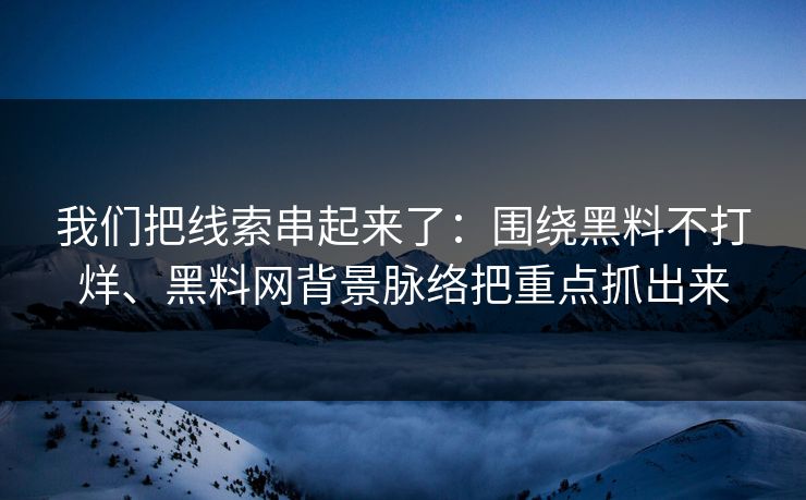 我们把线索串起来了：围绕黑料不打烊、黑料网背景脉络把重点抓出来