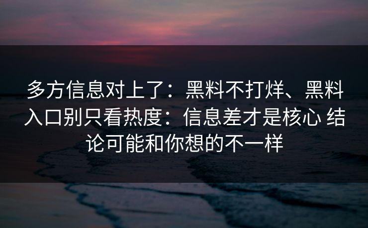 多方信息对上了：黑料不打烊、黑料入口别只看热度：信息差才是核心 结论可能和你想的不一样