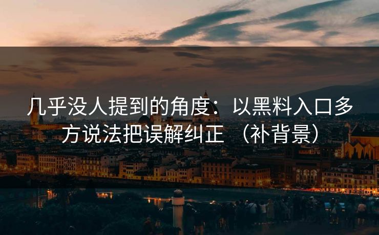 几乎没人提到的角度：以黑料入口多方说法把误解纠正 （补背景）