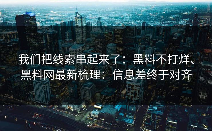 我们把线索串起来了：黑料不打烊、黑料网最新梳理：信息差终于对齐