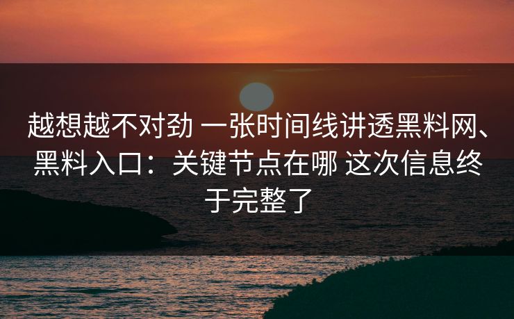 越想越不对劲 一张时间线讲透黑料网、黑料入口：关键节点在哪 这次信息终于完整了