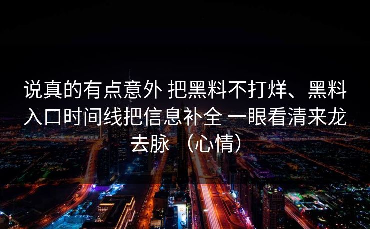 说真的有点意外 把黑料不打烊、黑料入口时间线把信息补全 一眼看清来龙去脉 （心情）
