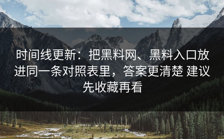 时间线更新：把黑料网、黑料入口放进同一条对照表里，答案更清楚 建议先收藏再看