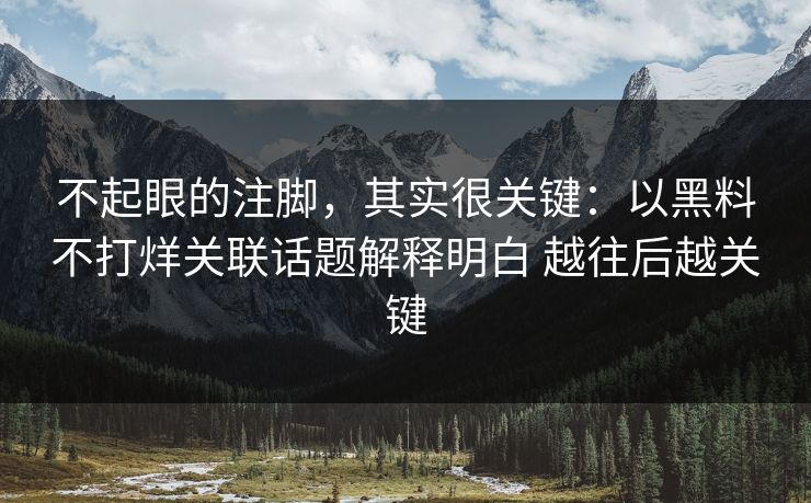 不起眼的注脚，其实很关键：以黑料不打烊关联话题解释明白 越往后越关键