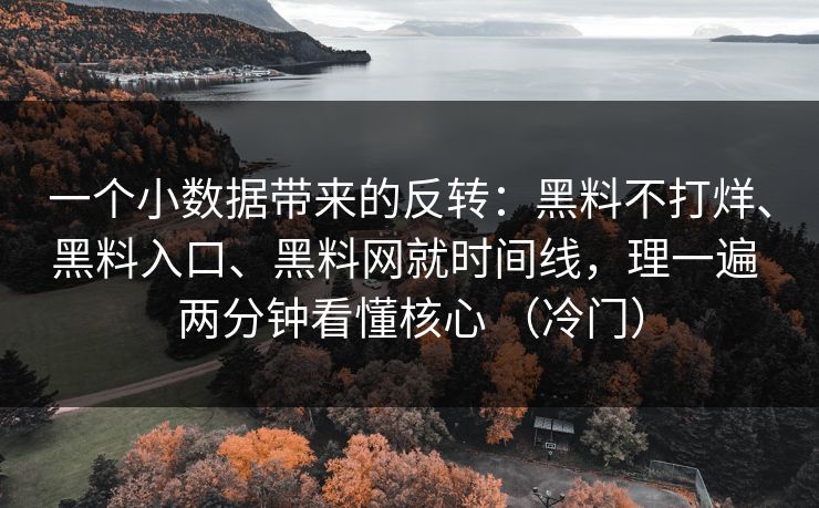 一个小数据带来的反转：黑料不打烊、黑料入口、黑料网就时间线，理一遍 两分钟看懂核心 （冷门）