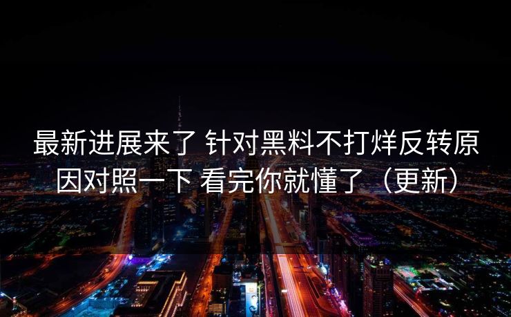 最新进展来了 针对黑料不打烊反转原因对照一下 看完你就懂了（更新）