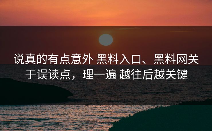 说真的有点意外 黑料入口、黑料网关于误读点，理一遍 越往后越关键